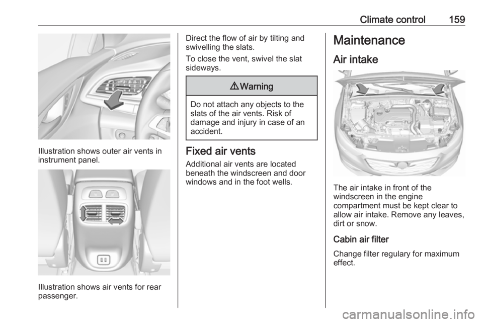 OPEL INSIGNIA 2018  Owners Manual Climate control159
Illustration shows outer air vents in
instrument panel.
Illustration shows air vents for rear
passenger.
Direct the flow of air by tilting and
swivelling the slats.
To close the ven