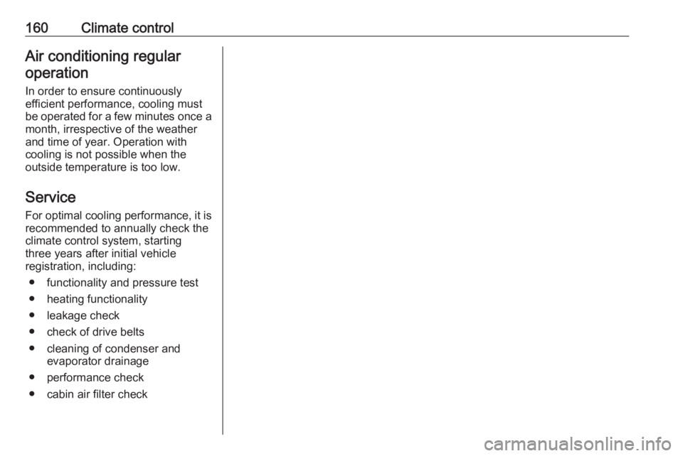 OPEL INSIGNIA 2018  Owners Manual 160Climate controlAir conditioning regularoperation
In order to ensure continuously
efficient performance, cooling must
be operated for a few minutes once a
month, irrespective of the weather
and time