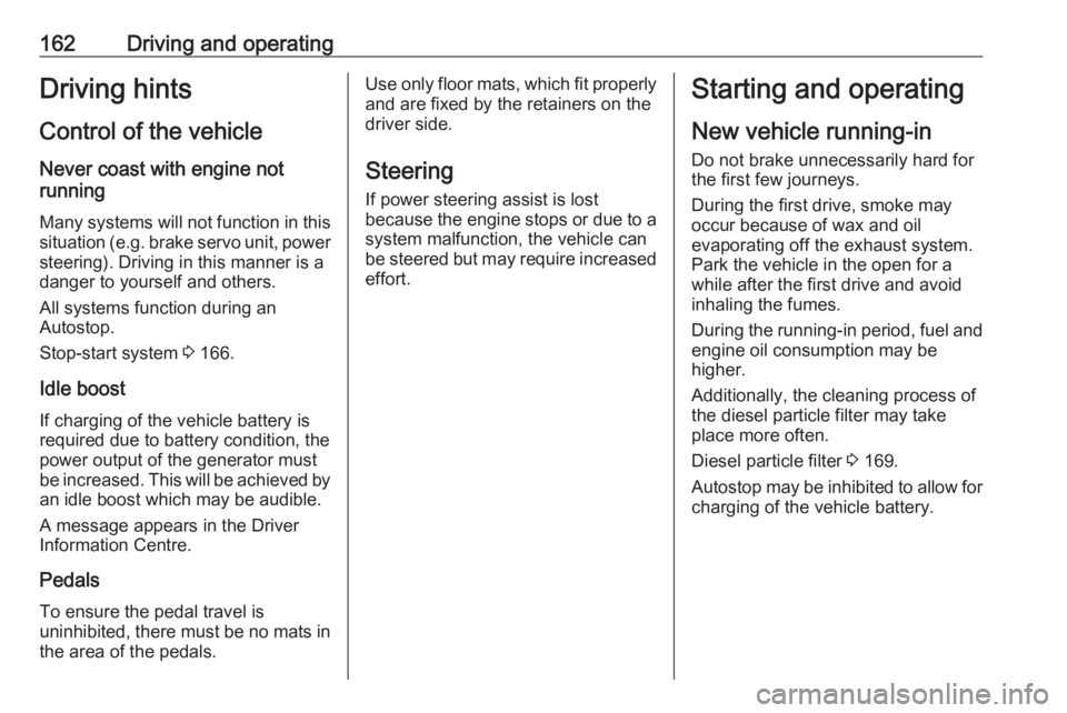 OPEL INSIGNIA 2018  Owners Manual 162Driving and operatingDriving hints
Control of the vehicle
Never coast with engine not
running
Many systems will not function in this situation ( e.g. brake servo unit, power
steering). Driving in t