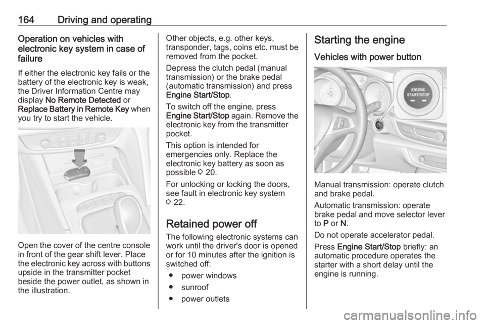 OPEL INSIGNIA 2018  Owners Manual 164Driving and operatingOperation on vehicles with
electronic key system in case of
failure
If either the electronic key fails or the
battery of the electronic key is weak,
the Driver Information Cent
