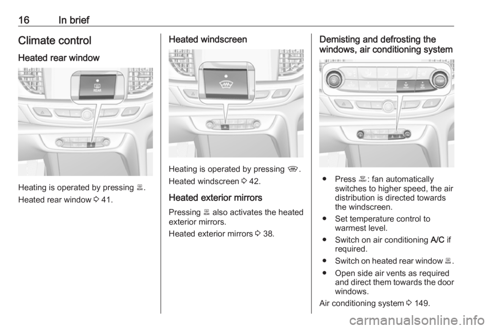 OPEL INSIGNIA 2018 User Guide 16In briefClimate control
Heated rear window
Heating is operated by pressing  b.
Heated rear window  3 41.
Heated windscreen
Heating is operated by pressing  ,.
Heated windscreen  3 42.
Heated exterio