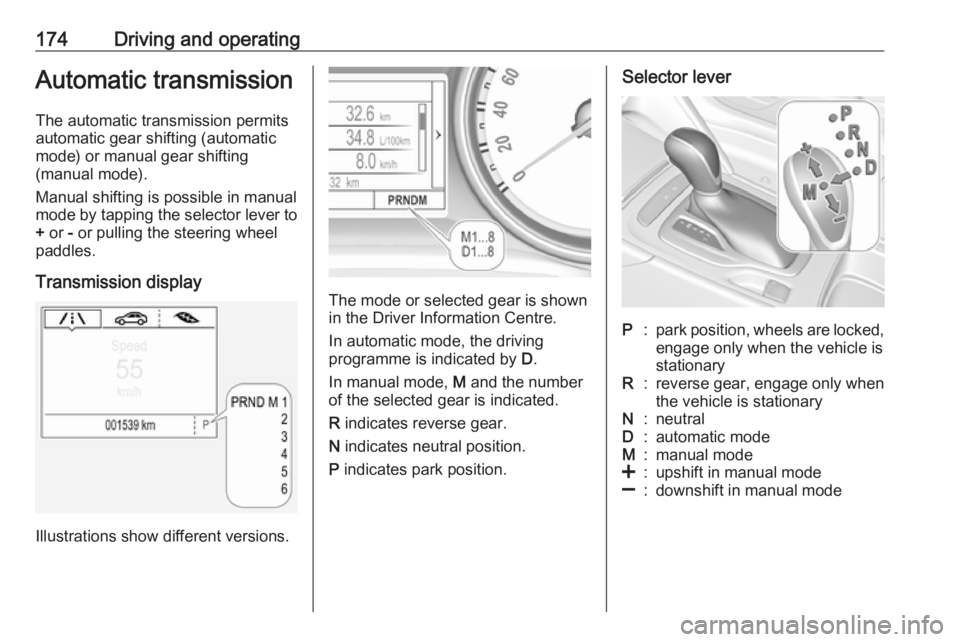 OPEL INSIGNIA 2018 Owners Manual 174Driving and operatingAutomatic transmission
The automatic transmission permits
automatic gear shifting (automatic
mode) or manual gear shifting
(manual mode).
Manual shifting is possible in manual
OPEL INSIGNIA 2018 Owners Manual 174Driving and operatingAutomatic transmission
The automatic transmission permits
automatic gear shifting (automatic
mode) or manual gear shifting
(manual mode).
Manual shifting is possible in manual
