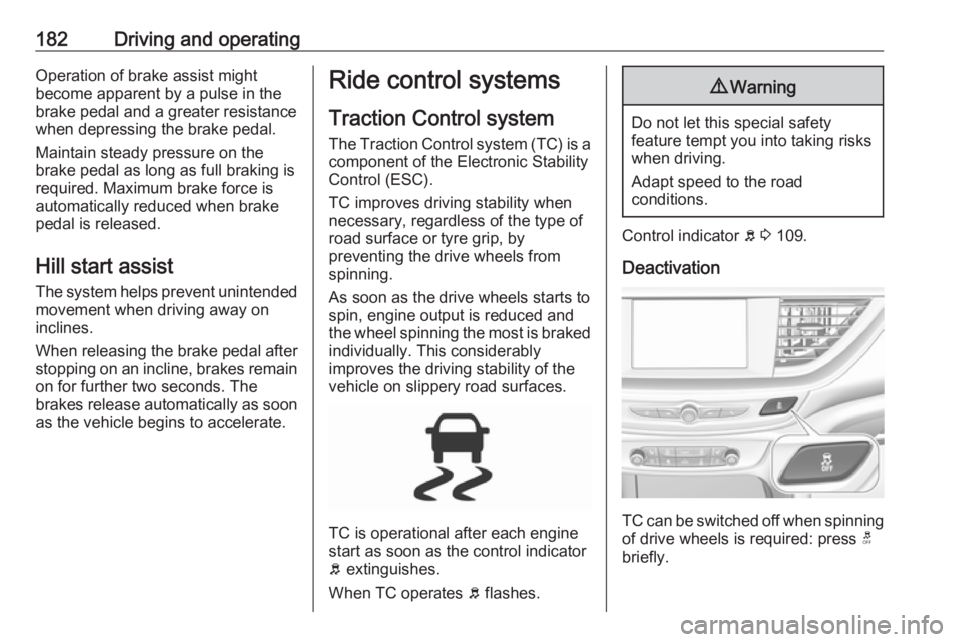 OPEL INSIGNIA 2018 Owners Manual 182Driving and operatingOperation of brake assist might
become apparent by a pulse in the brake pedal and a greater resistancewhen depressing the brake pedal.
Maintain steady pressure on the
brake ped OPEL INSIGNIA 2018 Owners Manual 182Driving and operatingOperation of brake assist might
become apparent by a pulse in the brake pedal and a greater resistancewhen depressing the brake pedal.
Maintain steady pressure on the
brake ped