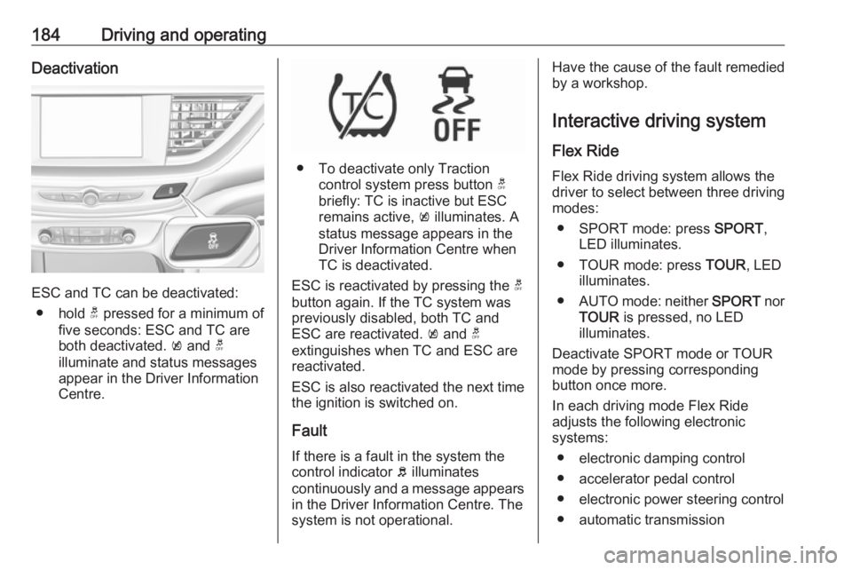 OPEL INSIGNIA 2018 Owners Manual 184Driving and operatingDeactivation
ESC and TC can be deactivated:● hold t pressed for a minimum of
five seconds: ESC and TC are
both deactivated. k and t
illuminate and status messages appear i OPEL INSIGNIA 2018 Owners Manual 184Driving and operatingDeactivation
ESC and TC can be deactivated:● hold t pressed for a minimum of
five seconds: ESC and TC are
both deactivated. k and t
illuminate and status messages appear i