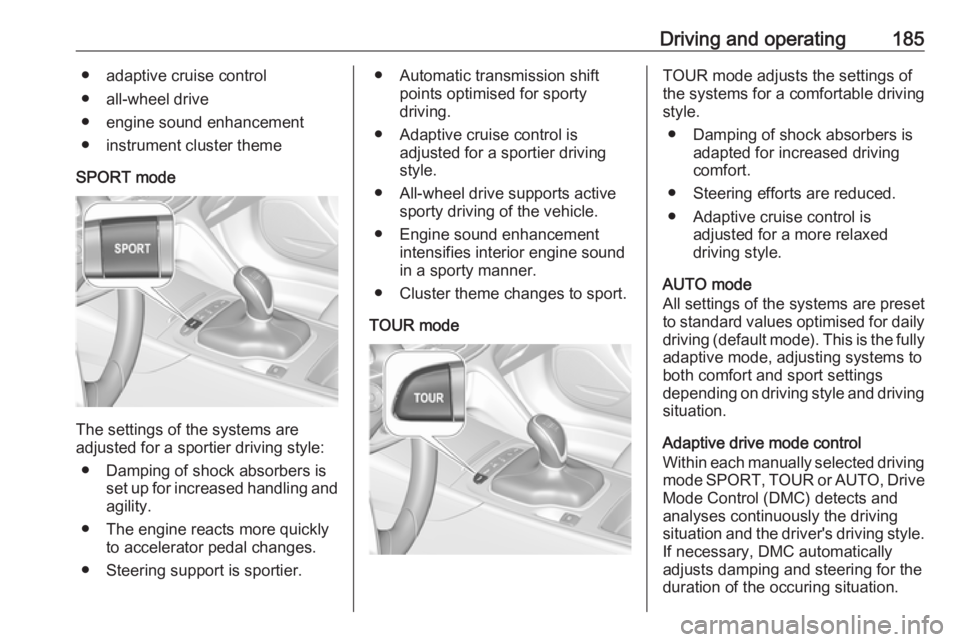 OPEL INSIGNIA 2018 Owners Manual Driving and operating185● adaptive cruise control
● all-wheel drive
● engine sound enhancement
● instrument cluster theme
SPORT mode
The settings of the systems are
adjusted for a sportier dri OPEL INSIGNIA 2018 Owners Manual Driving and operating185● adaptive cruise control
● all-wheel drive
● engine sound enhancement
● instrument cluster theme
SPORT mode
The settings of the systems are
adjusted for a sportier dri