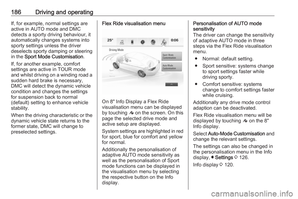 OPEL INSIGNIA 2018 Owners Manual 186Driving and operatingIf, for example, normal settings are
active in AUTO mode and DMC
detects a sporty driving behaviour, it
automatically changes systems into
sporty settings unless the driver
des OPEL INSIGNIA 2018 Owners Manual 186Driving and operatingIf, for example, normal settings are
active in AUTO mode and DMC
detects a sporty driving behaviour, it
automatically changes systems into
sporty settings unless the driver
des