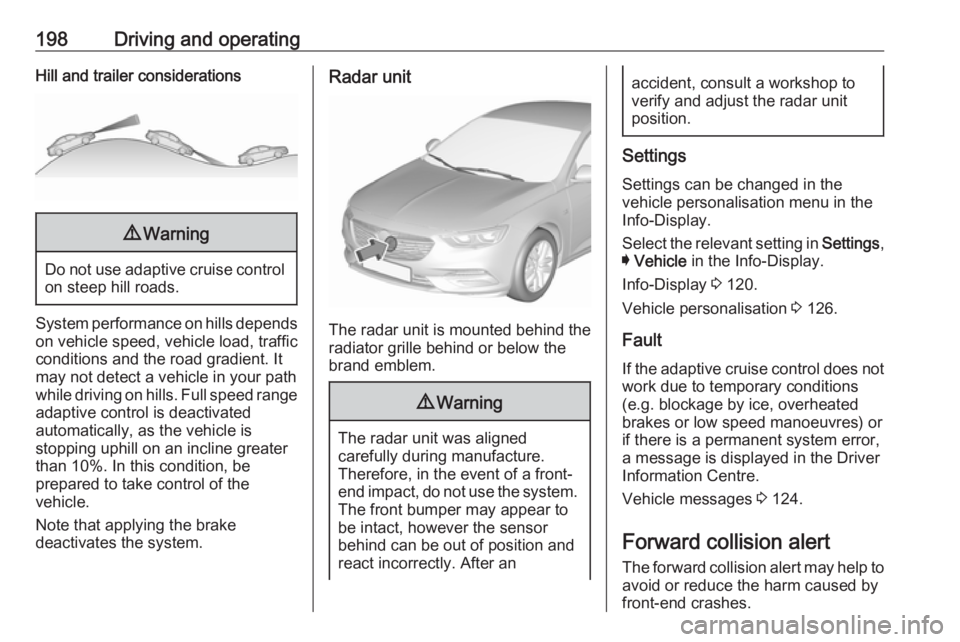 OPEL INSIGNIA 2018  Owners Manual 198Driving and operatingHill and trailer considerations9Warning
Do not use adaptive cruise control
on steep hill roads.
System performance on hills depends
on vehicle speed, vehicle load, traffic
cond