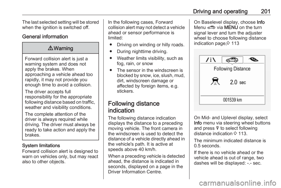 OPEL INSIGNIA 2018  Owners Manual Driving and operating201The last selected setting will be stored
when the ignition is switched off.
General information9 Warning
Forward collision alert is just a
warning system and does not
apply the
