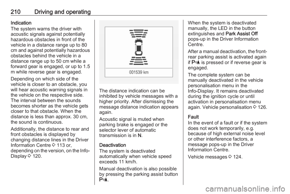 OPEL INSIGNIA 2018 Owners Manual 210Driving and operatingIndication
The system warns the driver with
acoustic signals against potentially
hazardous obstacles in front of the
vehicle in a distance range up to 80
cm and against potenti OPEL INSIGNIA 2018 Owners Manual 210Driving and operatingIndication
The system warns the driver with
acoustic signals against potentially
hazardous obstacles in front of the
vehicle in a distance range up to 80
cm and against potenti