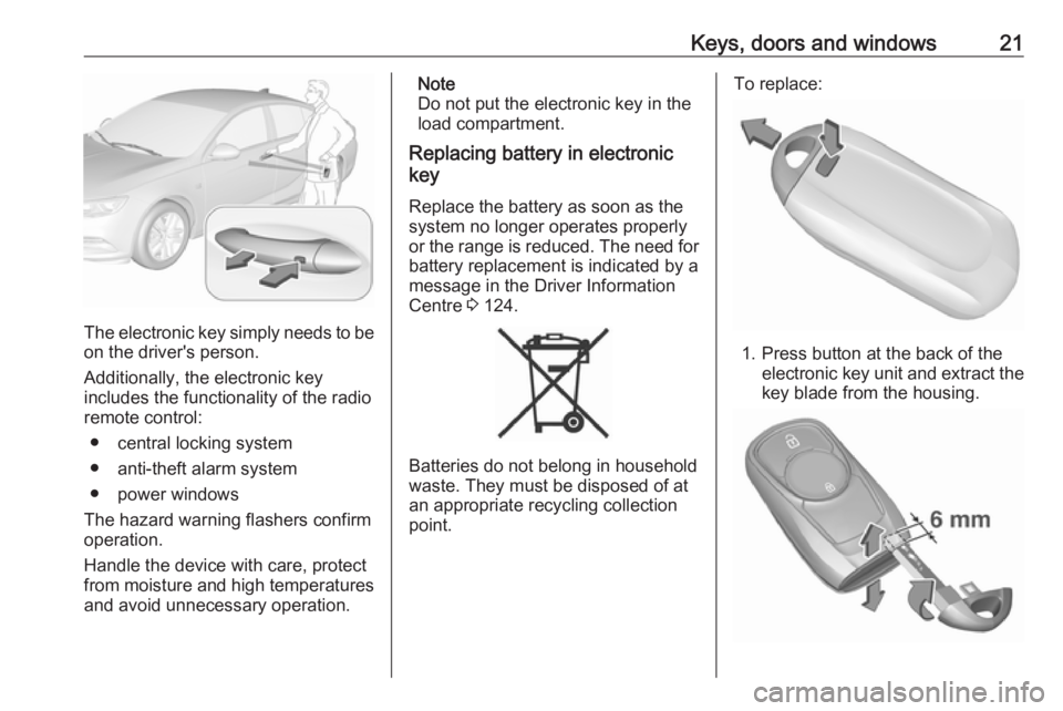 OPEL INSIGNIA 2018 Owners Manual Keys, doors and windows21
The electronic key simply needs to beon the driver's person.
Additionally, the electronic key
includes the functionality of the radio
remote control:
● central locking OPEL INSIGNIA 2018 Owners Manual Keys, doors and windows21
The electronic key simply needs to beon the driver's person.
Additionally, the electronic key
includes the functionality of the radio
remote control:
● central locking