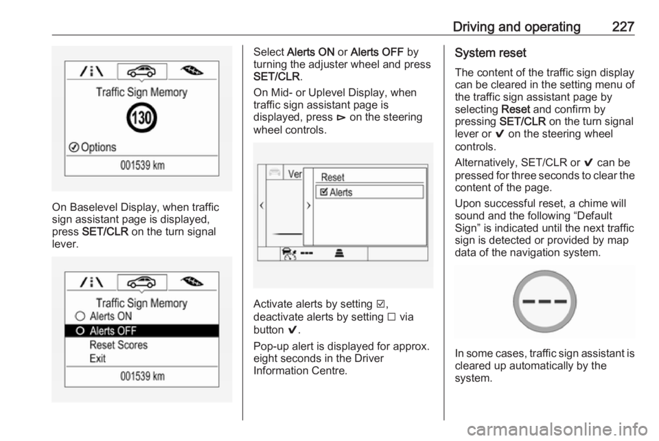OPEL INSIGNIA 2018 Owners Manual Driving and operating227
On Baselevel Display, when traffic
sign assistant page is displayed,
press SET/CLR on the turn signal
lever.
Select Alerts ON or Alerts OFF by
turning the adjuster wheel OPEL INSIGNIA 2018 Owners Manual Driving and operating227
On Baselevel Display, when traffic
sign assistant page is displayed,
press SET/CLR on the turn signal
lever.
Select Alerts ON or Alerts OFF by
turning the adjuster wheel