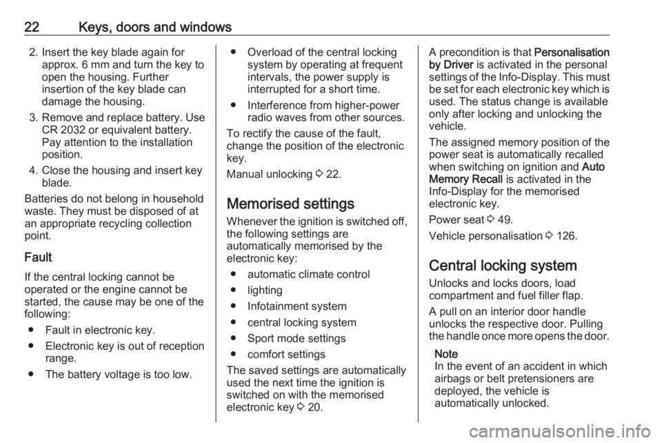 OPEL INSIGNIA 2018  Owners Manual 22Keys, doors and windows2. Insert the key blade again forapprox. 6 mm and turn the key to
open the housing. Further
insertion of the key blade can
damage the housing.
3. Remove and replace battery. U