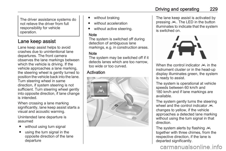 OPEL INSIGNIA 2018 Owners Manual Driving and operating229The driver assistance systems donot relieve the driver from full
responsibility for vehicle
operation.
Lane keep assist
Lane keep assist helps to avoid
crashes due to unintenti OPEL INSIGNIA 2018 Owners Manual Driving and operating229The driver assistance systems donot relieve the driver from full
responsibility for vehicle
operation.
Lane keep assist
Lane keep assist helps to avoid
crashes due to unintenti