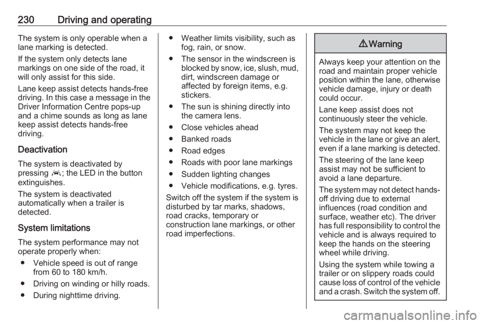 OPEL INSIGNIA 2018 Service Manual 230Driving and operatingThe system is only operable when a
lane marking is detected.
If the system only detects lane
markings on one side of the road, it
will only assist for this side.
Lane keep assi OPEL INSIGNIA 2018 Service Manual 230Driving and operatingThe system is only operable when a
lane marking is detected.
If the system only detects lane
markings on one side of the road, it
will only assist for this side.
Lane keep assi