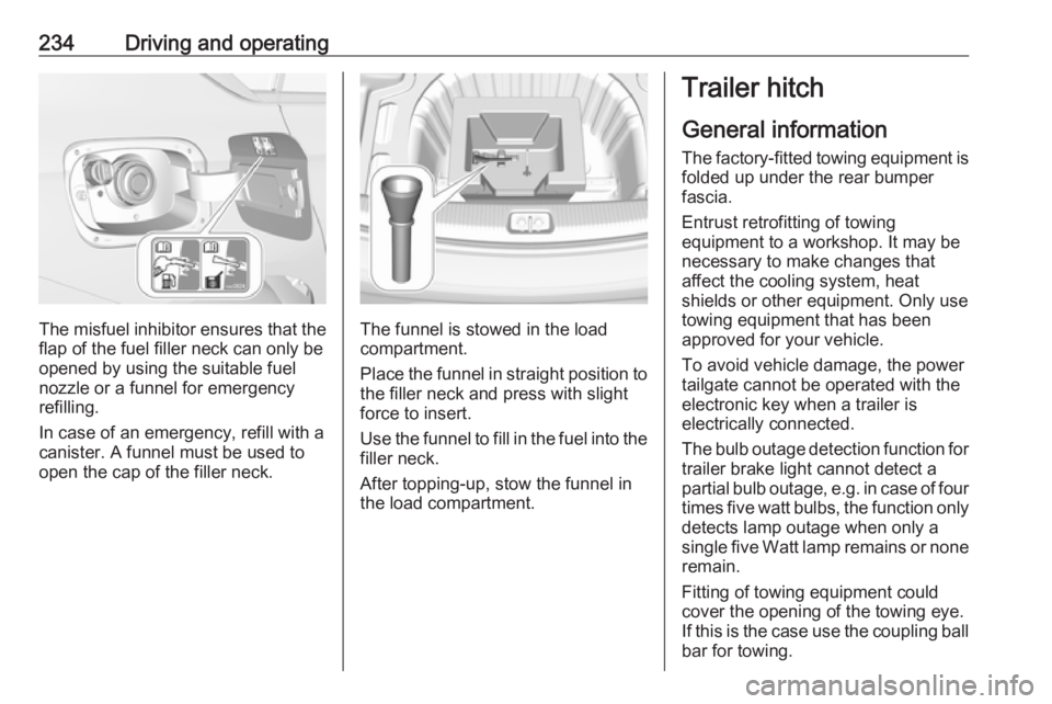 OPEL INSIGNIA 2018 Owners Manual 234Driving and operating
The misfuel inhibitor ensures that theflap of the fuel filler neck can only be
opened by using the suitable fuel
nozzle or a funnel for emergency
refilling.
In case of an emer OPEL INSIGNIA 2018 Owners Manual 234Driving and operating
The misfuel inhibitor ensures that theflap of the fuel filler neck can only be
opened by using the suitable fuel
nozzle or a funnel for emergency
refilling.
In case of an emer