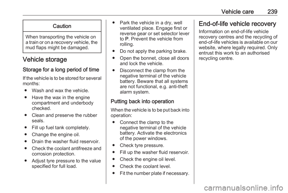 OPEL INSIGNIA 2018 Owners Manual Vehicle care239Caution
When transporting the vehicle on
a train or on a recovery vehicle, the
mud flaps might be damaged.
Vehicle storage
Storage for a long period of time
If the vehicle is to be stor OPEL INSIGNIA 2018 Owners Manual Vehicle care239Caution
When transporting the vehicle on
a train or on a recovery vehicle, the
mud flaps might be damaged.
Vehicle storage
Storage for a long period of time
If the vehicle is to be stor