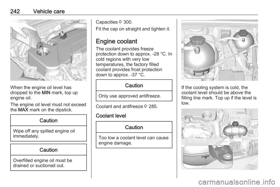 OPEL INSIGNIA 2018 Owners Manual 242Vehicle care
When the engine oil level has
dropped to the MIN mark, top up
engine oil.
The engine oil level must not exceed
the MAX mark on the dipstick.
Caution
Wipe off any spilled engine oil
OPEL INSIGNIA 2018 Owners Manual 242Vehicle care
When the engine oil level has
dropped to the MIN mark, top up
engine oil.
The engine oil level must not exceed
the MAX mark on the dipstick.
Caution
Wipe off any spilled engine oil