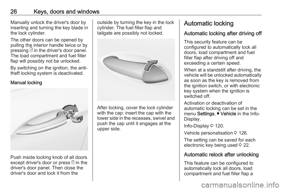 OPEL INSIGNIA 2018 Owners Manual 26Keys, doors and windowsManually unlock the driver's door by
inserting and turning the key blade in
the lock cylinder.
The other doors can be opened by
pulling the interior handle twice or by
pre OPEL INSIGNIA 2018 Owners Manual 26Keys, doors and windowsManually unlock the driver's door by
inserting and turning the key blade in
the lock cylinder.
The other doors can be opened by
pulling the interior handle twice or by
pre