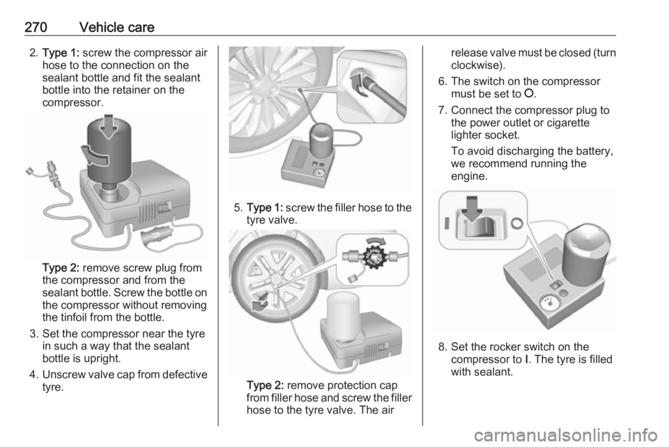 OPEL INSIGNIA 2018 Owners Manual 270Vehicle care2.Type 1: screw the compressor air
hose to the connection on the
sealant bottle and fit the sealant
bottle into the retainer on the
compressor.
Type 2: remove screw plug from
the comp OPEL INSIGNIA 2018 Owners Manual 270Vehicle care2.Type 1: screw the compressor air
hose to the connection on the
sealant bottle and fit the sealant
bottle into the retainer on the
compressor.
Type 2: remove screw plug from
the comp