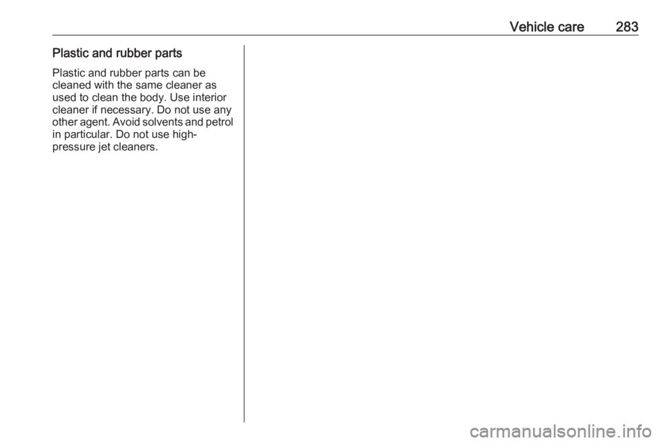 OPEL INSIGNIA 2018 Owners Manual Vehicle care283Plastic and rubber partsPlastic and rubber parts can be
cleaned with the same cleaner as
used to clean the body. Use interior cleaner if necessary. Do not use any
other agent. Avoid sol OPEL INSIGNIA 2018 Owners Manual Vehicle care283Plastic and rubber partsPlastic and rubber parts can be
cleaned with the same cleaner as
used to clean the body. Use interior cleaner if necessary. Do not use any
other agent. Avoid sol