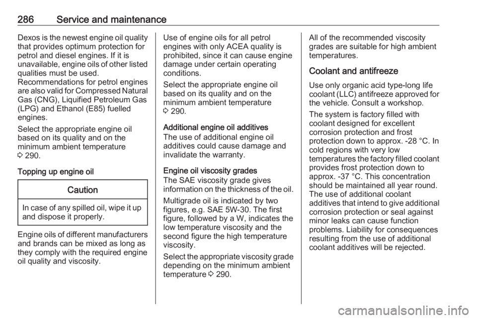 OPEL INSIGNIA 2018  Owners Manual 286Service and maintenanceDexos is the newest engine oil quality
that provides optimum protection for
petrol and diesel engines. If it is
unavailable, engine oils of other listed qualities must be use