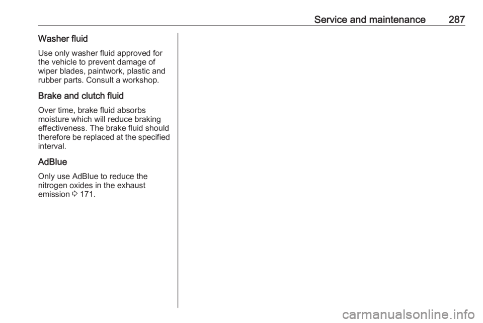 OPEL INSIGNIA 2018 Owners Manual Service and maintenance287Washer fluidUse only washer fluid approved for
the vehicle to prevent damage of
wiper blades, paintwork, plastic and
rubber parts. Consult a workshop.
Brake and clutch fluid OPEL INSIGNIA 2018 Owners Manual Service and maintenance287Washer fluidUse only washer fluid approved for
the vehicle to prevent damage of
wiper blades, paintwork, plastic and
rubber parts. Consult a workshop.
Brake and clutch fluid