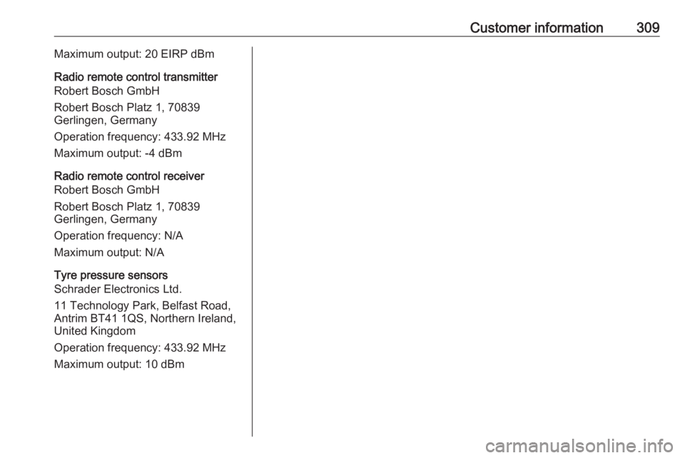 OPEL INSIGNIA 2018 Service Manual Customer information309Maximum output: 20 EIRP dBm
Radio remote control transmitter
Robert Bosch GmbH
Robert Bosch Platz 1, 70839
Gerlingen, Germany
Operation frequency: 433.92 MHz
Maximum output: -4 OPEL INSIGNIA 2018 Service Manual Customer information309Maximum output: 20 EIRP dBm
Radio remote control transmitter
Robert Bosch GmbH
Robert Bosch Platz 1, 70839
Gerlingen, Germany
Operation frequency: 433.92 MHz
Maximum output: -4