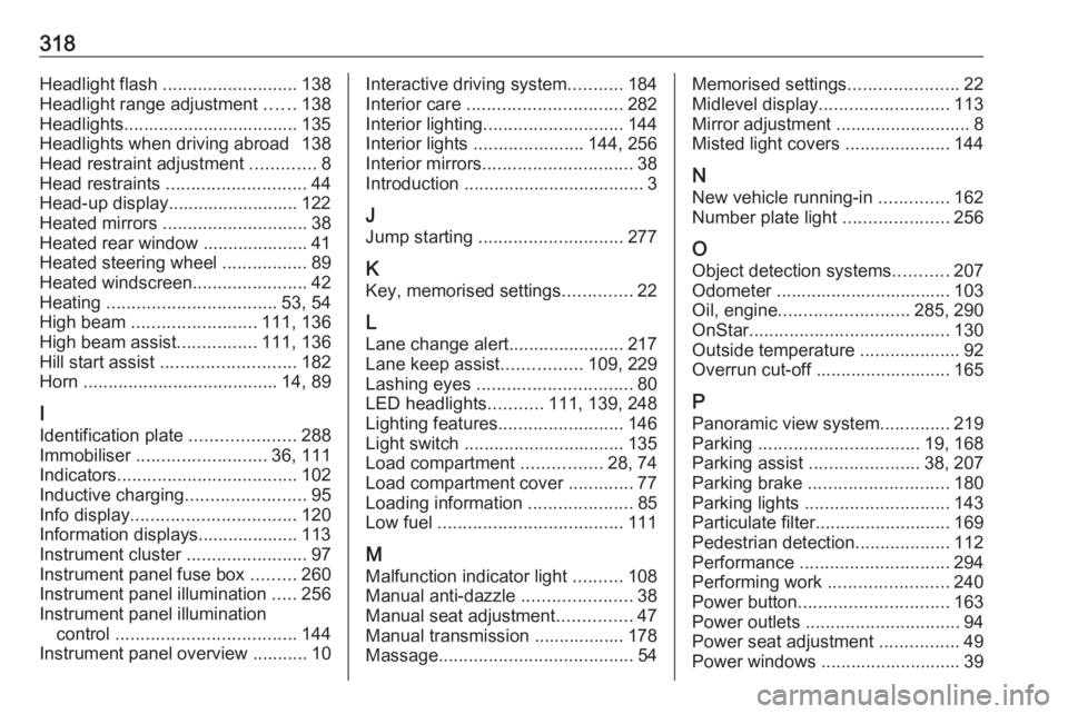 OPEL INSIGNIA 2018 Owners Manual 318Headlight flash ........................... 138
Headlight range adjustment ......138
Headlights................................... 135 Headlights when driving abroad 138
Head restraint adjustment OPEL INSIGNIA 2018 Owners Manual 318Headlight flash ........................... 138
Headlight range adjustment ......138
Headlights................................... 135 Headlights when driving abroad 138
Head restraint adjustment