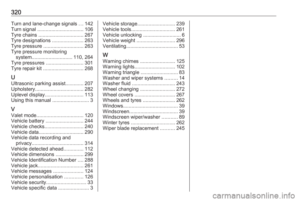 OPEL INSIGNIA 2018 Owners Manual 320Turn and lane-change signals ...142
Turn signal ................................. 106
Tyre chains ................................ 267
Tyre designations ......................263
Tyre pressure OPEL INSIGNIA 2018 Owners Manual 320Turn and lane-change signals ...142
Turn signal ................................. 106
Tyre chains ................................ 267
Tyre designations ......................263
Tyre pressure