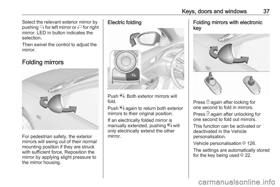 OPEL INSIGNIA 2018  Owners Manual Keys, doors and windows37Select the relevant exterior mirror by
pushing  í for left mirror or  ì for right
mirror. LED in button indicates the
selection.
Then swivel the control to adjust the
mirror