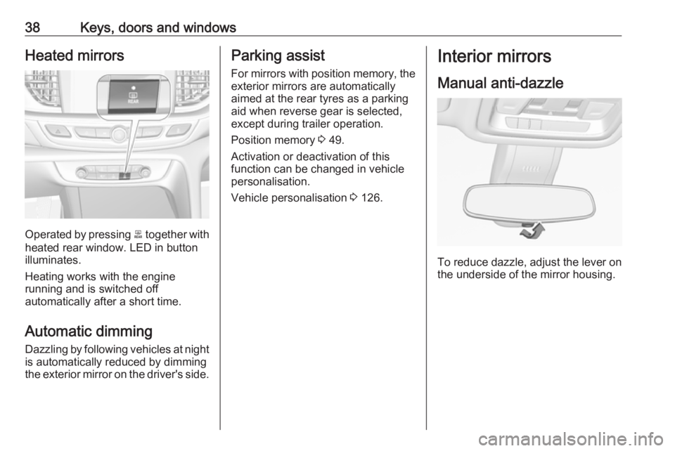 OPEL INSIGNIA 2018  Owners Manual 38Keys, doors and windowsHeated mirrors
Operated by pressing b together with
heated rear window. LED in button
illuminates.
Heating works with the engine
running and is switched off
automatically afte