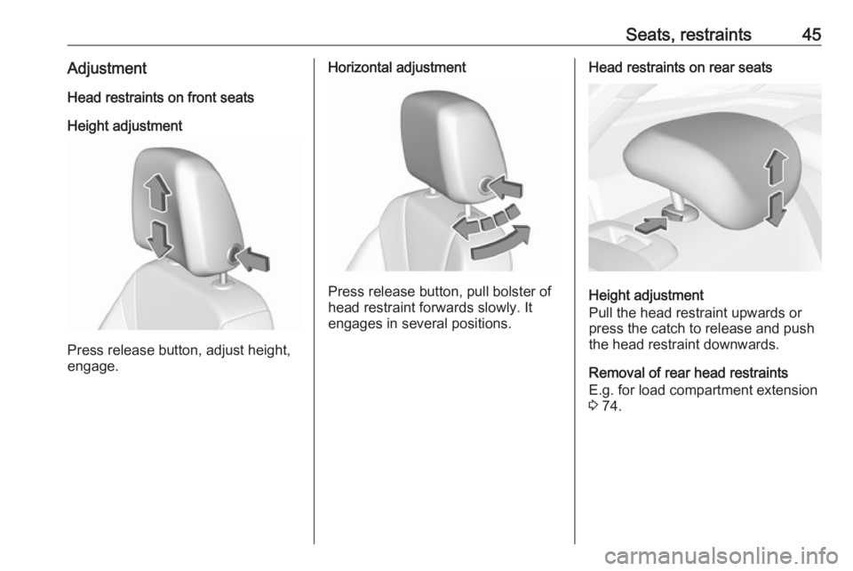 OPEL INSIGNIA 2018 Service Manual Seats, restraints45AdjustmentHead restraints on front seats
Height adjustment
Press release button, adjust height,
engage.
Horizontal adjustment
Press release button, pull bolster of
head restraint fo OPEL INSIGNIA 2018 Service Manual Seats, restraints45AdjustmentHead restraints on front seats
Height adjustment
Press release button, adjust height,
engage.
Horizontal adjustment
Press release button, pull bolster of
head restraint fo