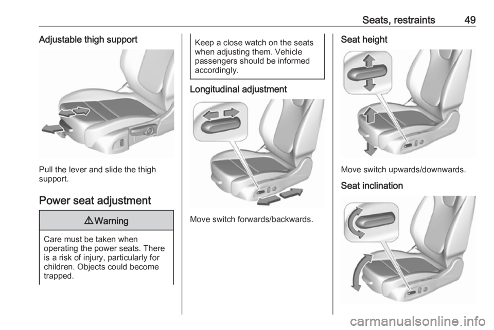 OPEL INSIGNIA 2018 Workshop Manual Seats, restraints49Adjustable thigh support
Pull the lever and slide the thigh
support.
Power seat adjustment
9 Warning
Care must be taken when
operating the power seats. There
is a risk of injury, pa OPEL INSIGNIA 2018 Workshop Manual Seats, restraints49Adjustable thigh support
Pull the lever and slide the thigh
support.
Power seat adjustment
9 Warning
Care must be taken when
operating the power seats. There
is a risk of injury, pa