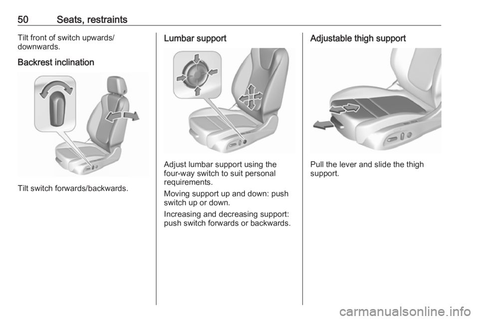 OPEL INSIGNIA 2018 Workshop Manual 50Seats, restraintsTilt front of switch upwards/
downwards.
Backrest inclination
Tilt switch forwards/backwards.
Lumbar support
Adjust lumbar support using the
four-way switch to suit personal
require OPEL INSIGNIA 2018 Workshop Manual 50Seats, restraintsTilt front of switch upwards/
downwards.
Backrest inclination
Tilt switch forwards/backwards.
Lumbar support
Adjust lumbar support using the
four-way switch to suit personal
require