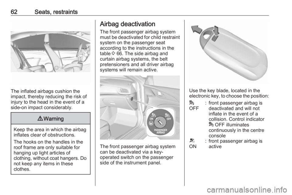 OPEL INSIGNIA 2018 Repair Manual 62Seats, restraints
The inflated airbags cushion the
impact, thereby reducing the risk of
injury to the head in the event of a
side-on impact considerably.
9 Warning
Keep the area in which the airbag
OPEL INSIGNIA 2018 Repair Manual 62Seats, restraints
The inflated airbags cushion the
impact, thereby reducing the risk of
injury to the head in the event of a
side-on impact considerably.
9 Warning
Keep the area in which the airbag