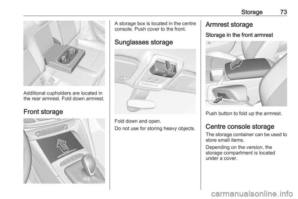 OPEL INSIGNIA 2018 Manual PDF Storage73
Additional cupholders are located in
the rear armrest. Fold down armrest.
Front storage
A storage box is located in the centre
console. Push cover to the front.
Sunglasses storage
Fold down OPEL INSIGNIA 2018 Manual PDF Storage73
Additional cupholders are located in
the rear armrest. Fold down armrest.
Front storage
A storage box is located in the centre
console. Push cover to the front.
Sunglasses storage
Fold down