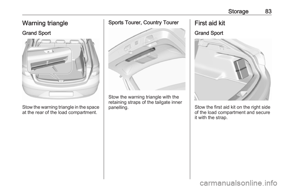 OPEL INSIGNIA 2018 Manual Online Storage83Warning triangle
Grand Sport
Stow the warning triangle in the space
at the rear of the load compartment.
Sports Tourer, Country Tourer
Stow the warning triangle with the
retaining straps of t OPEL INSIGNIA 2018 Manual Online Storage83Warning triangle
Grand Sport
Stow the warning triangle in the space
at the rear of the load compartment.
Sports Tourer, Country Tourer
Stow the warning triangle with the
retaining straps of t