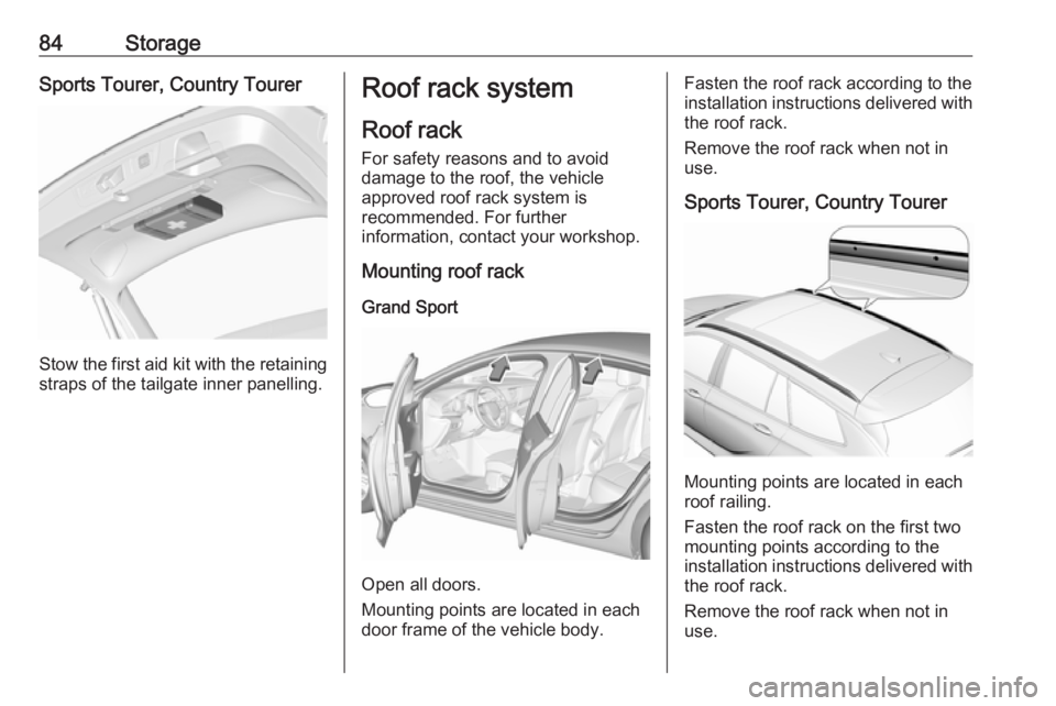 OPEL INSIGNIA 2018 Manual Online 84StorageSports Tourer, Country Tourer
Stow the first aid kit with the retainingstraps of the tailgate inner panelling.
Roof rack system
Roof rack
For safety reasons and to avoid
damage to the roof, t OPEL INSIGNIA 2018 Manual Online 84StorageSports Tourer, Country Tourer
Stow the first aid kit with the retainingstraps of the tailgate inner panelling.
Roof rack system
Roof rack
For safety reasons and to avoid
damage to the roof, t