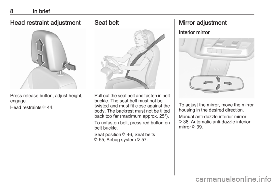 OPEL INSIGNIA 2018  Owners Manual 8In briefHead restraint adjustment
Press release button, adjust height,
engage.
Head restraints  3 44.
Seat belt
Pull out the seat belt and fasten in belt
buckle. The seat belt must not be
twisted and