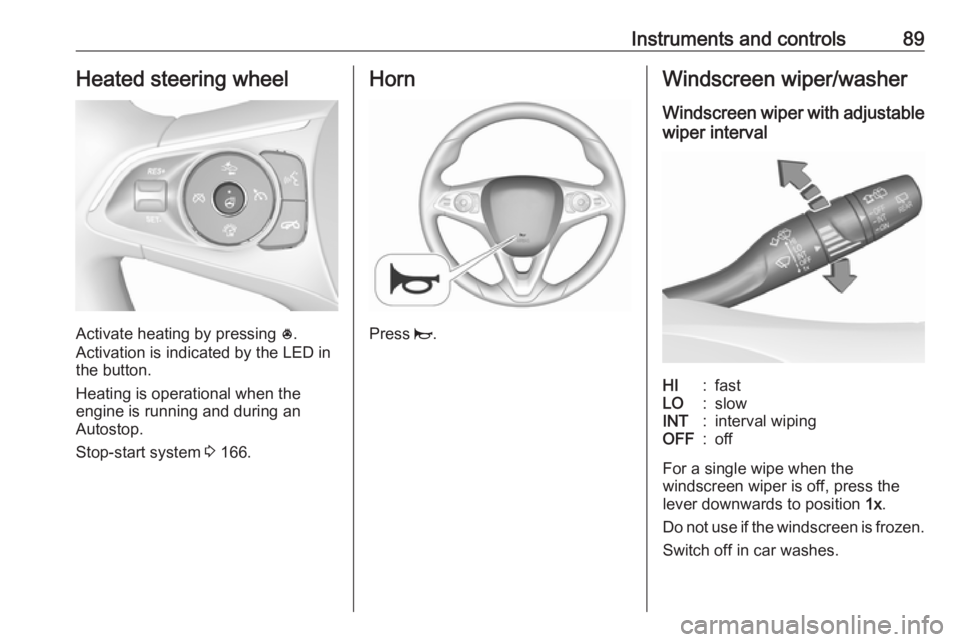 OPEL INSIGNIA 2018  Owners Manual Instruments and controls89Heated steering wheel
Activate heating by pressing *.
Activation is indicated by the LED in
the button.
Heating is operational when the
engine is running and during an
Autost