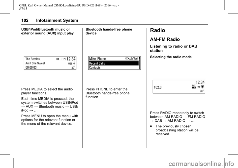 OPEL KARL 2015  Owners Manual OPEL Karl Owner Manual (GMK-Localizing-EU RHD-9231168) - 2016 - crc -
5/7/15
102 Infotainment System
USB/iPod/Bluetooth music or
exterior sound (AUX) input play
Press MEDIA to select the audio
player 