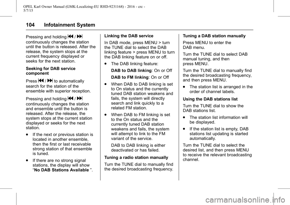 OPEL KARL 2015 Owners Manual OPEL Karl Owner Manual (GMK-Localizing-EU RHD-9231168) - 2016 - crc -
5/7/15
104 Infotainment System
Pressing and holdingg/d
continuously changes the station
until the button is released. After the
re OPEL KARL 2015 Owners Manual OPEL Karl Owner Manual (GMK-Localizing-EU RHD-9231168) - 2016 - crc -
5/7/15
104 Infotainment System
Pressing and holdingg/d
continuously changes the station
until the button is released. After the
re
