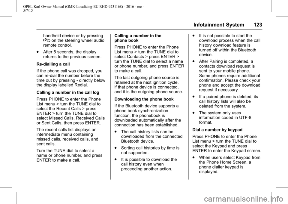 OPEL KARL 2015  Owners Manual OPEL Karl Owner Manual (GMK-Localizing-EU RHD-9231168) - 2016 - crc -
5/7/15
Infotainment System 123
handheld device or by pressingcon the steering wheel audio
remote control.
. After 5 seconds, the d
