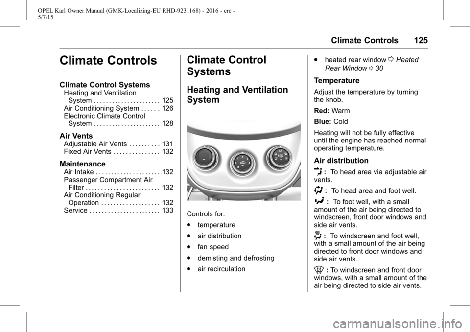 OPEL KARL 2015 Owners Manual OPEL Karl Owner Manual (GMK-Localizing-EU RHD-9231168) - 2016 - crc -
5/7/15
Climate Controls 125
Climate Controls
Climate Control Systems
Heating and VentilationSystem . . . . . . . . . . . . . . . . OPEL KARL 2015 Owners Manual OPEL Karl Owner Manual (GMK-Localizing-EU RHD-9231168) - 2016 - crc -
5/7/15
Climate Controls 125
Climate Controls
Climate Control Systems
Heating and VentilationSystem . . . . . . . . . . . . . . . .