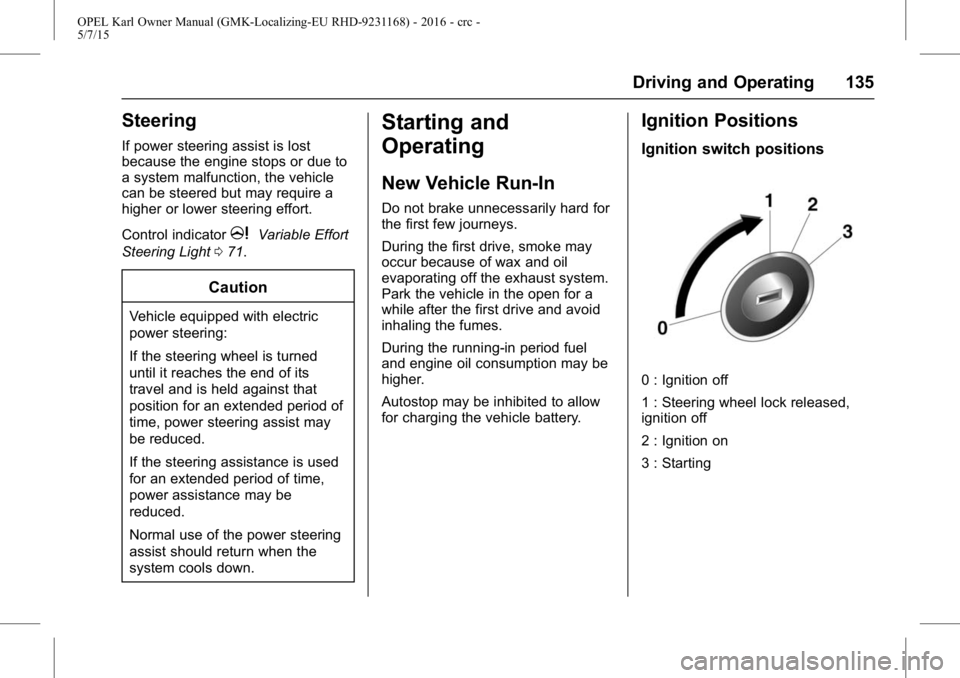 OPEL KARL 2015 Owners Manual OPEL Karl Owner Manual (GMK-Localizing-EU RHD-9231168) - 2016 - crc -
5/7/15
Driving and Operating 135
Steering
If power steering assist is lost
because the engine stops or due to
a system malfunction OPEL KARL 2015 Owners Manual OPEL Karl Owner Manual (GMK-Localizing-EU RHD-9231168) - 2016 - crc -
5/7/15
Driving and Operating 135
Steering
If power steering assist is lost
because the engine stops or due to
a system malfunction