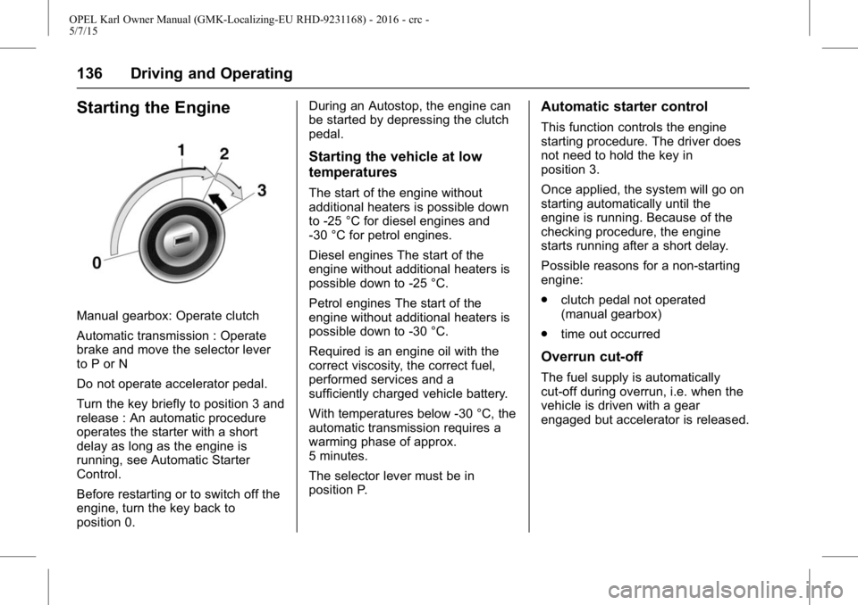 OPEL KARL 2015  Owners Manual OPEL Karl Owner Manual (GMK-Localizing-EU RHD-9231168) - 2016 - crc -
5/7/15
136 Driving and Operating
Starting the Engine
Manual gearbox: Operate clutch
Automatic transmission : Operate
brake and mov