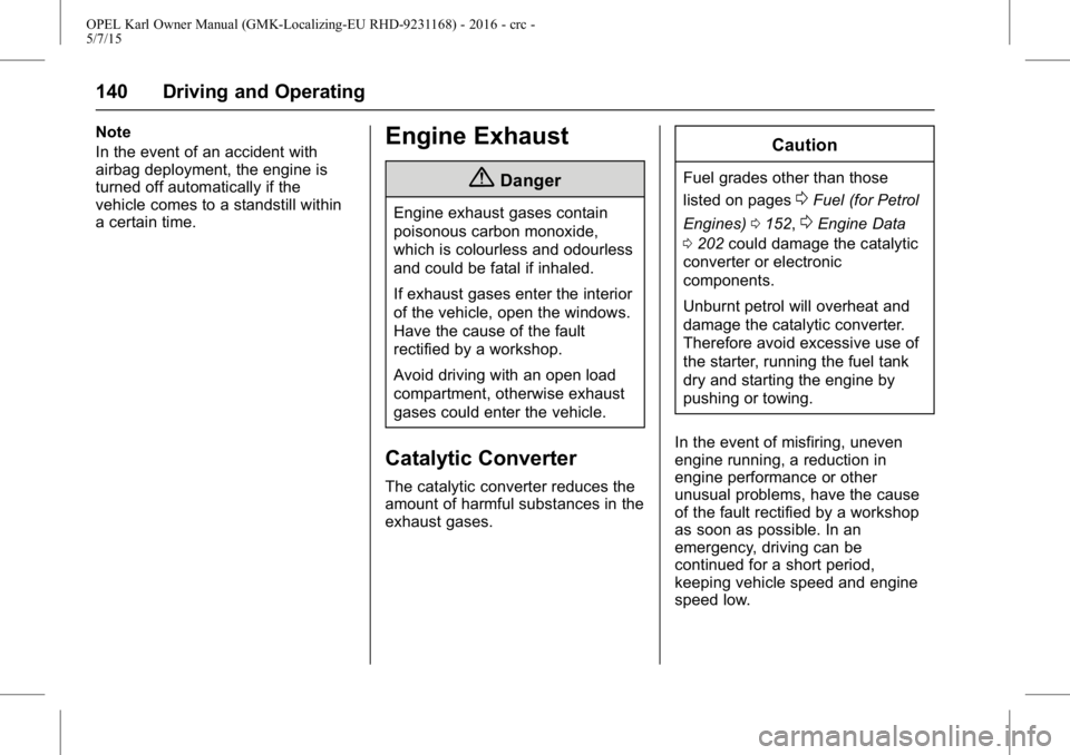 OPEL KARL 2015 Owners Manual OPEL Karl Owner Manual (GMK-Localizing-EU RHD-9231168) - 2016 - crc -
5/7/15
140 Driving and Operating
Note
In the event of an accident with
airbag deployment, the engine is
turned off automatically i OPEL KARL 2015 Owners Manual OPEL Karl Owner Manual (GMK-Localizing-EU RHD-9231168) - 2016 - crc -
5/7/15
140 Driving and Operating
Note
In the event of an accident with
airbag deployment, the engine is
turned off automatically i