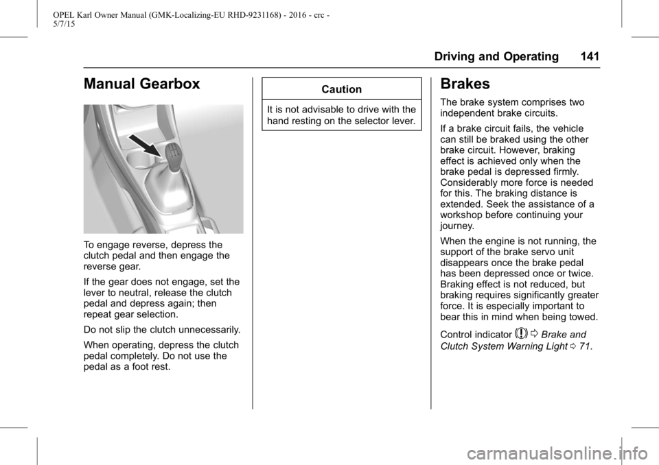 OPEL KARL 2015 Owners Manual OPEL Karl Owner Manual (GMK-Localizing-EU RHD-9231168) - 2016 - crc -
5/7/15
Driving and Operating 141
Manual Gearbox
To engage reverse, depress the
clutch pedal and then engage the
reverse gear.
If t OPEL KARL 2015 Owners Manual OPEL Karl Owner Manual (GMK-Localizing-EU RHD-9231168) - 2016 - crc -
5/7/15
Driving and Operating 141
Manual Gearbox
To engage reverse, depress the
clutch pedal and then engage the
reverse gear.
If t