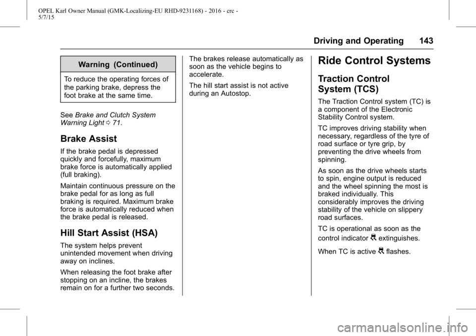 OPEL KARL 2015 Owners Manual OPEL Karl Owner Manual (GMK-Localizing-EU RHD-9231168) - 2016 - crc -
5/7/15
Driving and Operating 143
Warning (Continued)
To reduce the operating forces of
the parking brake, depress the
foot brake a OPEL KARL 2015 Owners Manual OPEL Karl Owner Manual (GMK-Localizing-EU RHD-9231168) - 2016 - crc -
5/7/15
Driving and Operating 143
Warning (Continued)
To reduce the operating forces of
the parking brake, depress the
foot brake a