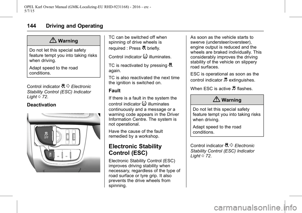 OPEL KARL 2015  Owners Manual OPEL Karl Owner Manual (GMK-Localizing-EU RHD-9231168) - 2016 - crc -
5/7/15
144 Driving and Operating
{Warning
Do not let this special safety
feature tempt you into taking risks
when driving.
Adapt s